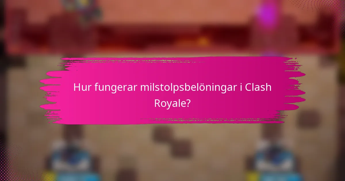 Hur fungerar milstolpsbelöningar i Clash Royale?