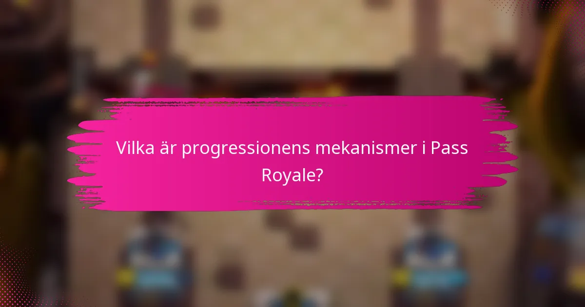 Vilka är progressionens mekanismer i Pass Royale?