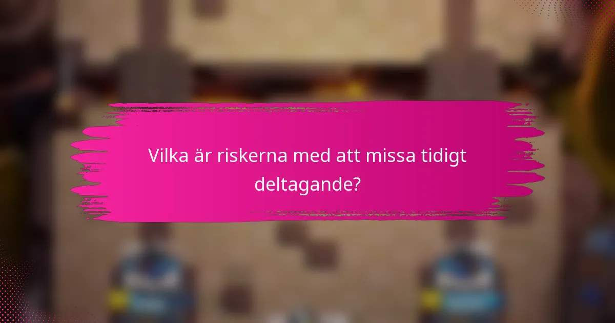 Vilka är riskerna med att missa tidigt deltagande?