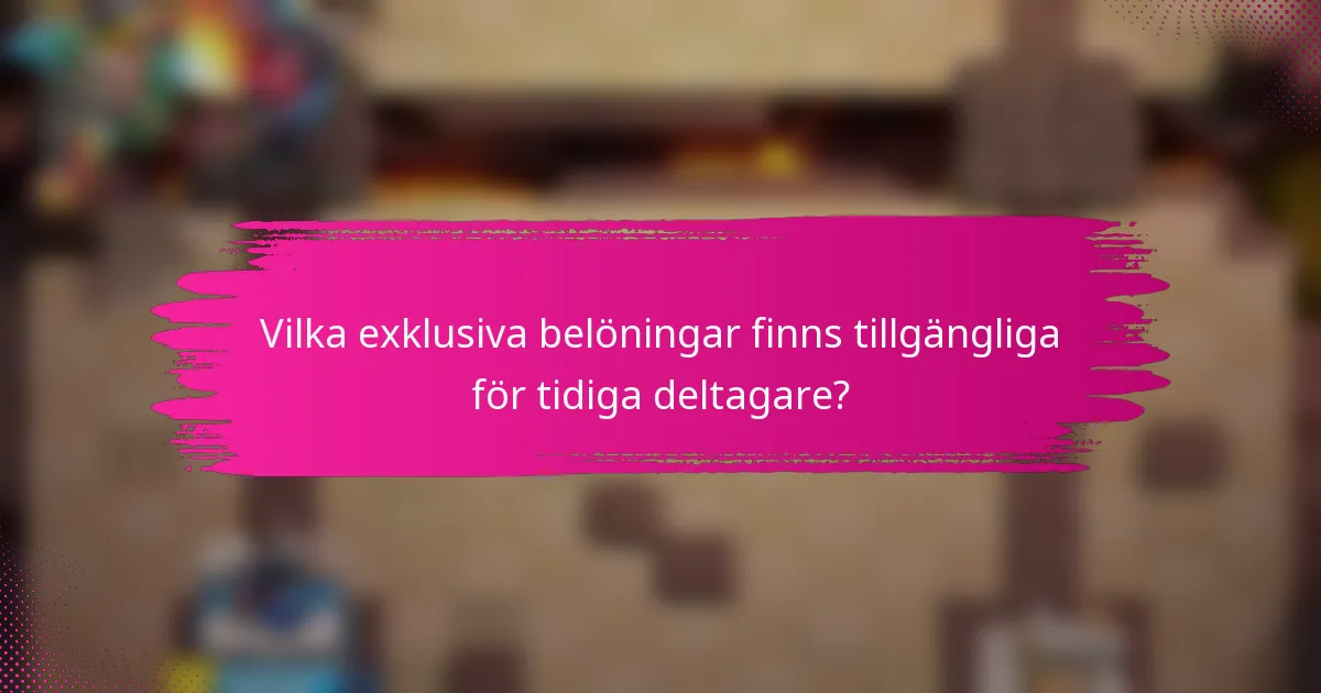 Vilka exklusiva belöningar finns tillgängliga för tidiga deltagare?