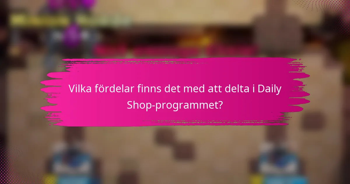 Vilka fördelar finns det med att delta i Daily Shop-programmet?