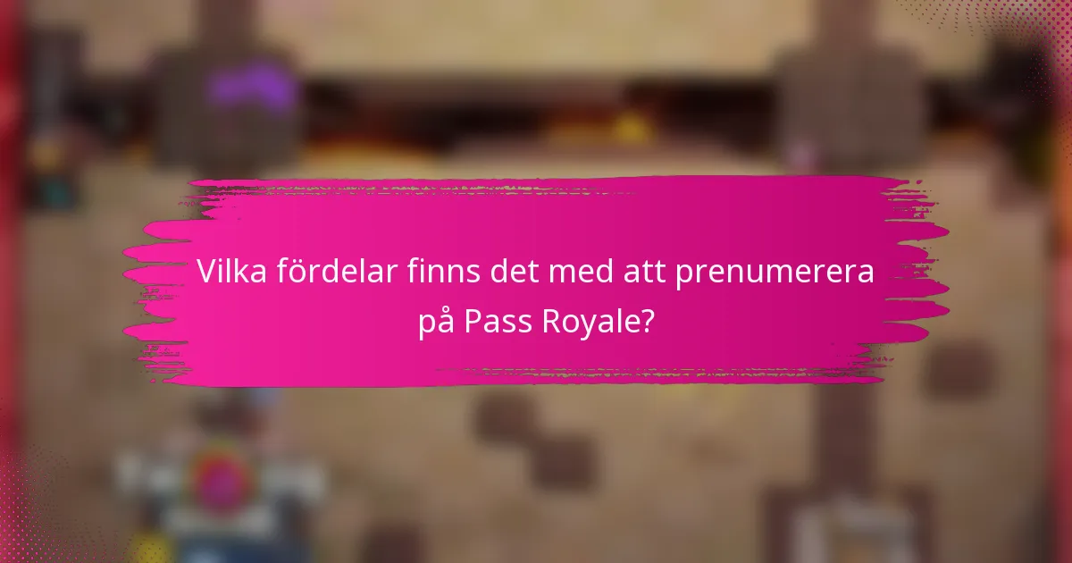 Vilka fördelar finns det med att prenumerera på Pass Royale?