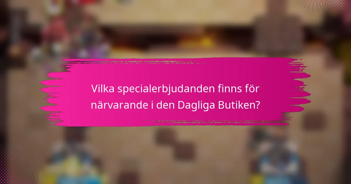 Vilka specialerbjudanden finns för närvarande i den Dagliga Butiken?