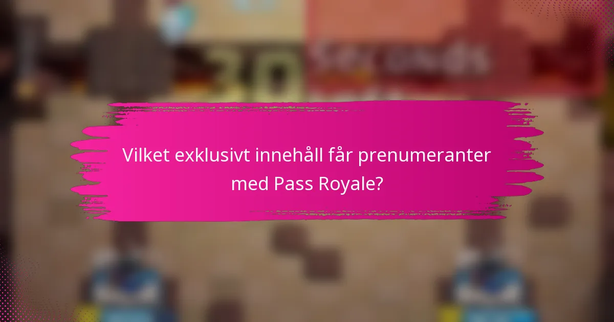 Vilket exklusivt innehåll får prenumeranter med Pass Royale?